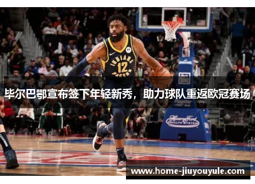 毕尔巴鄂宣布签下年轻新秀，助力球队重返欧冠赛场