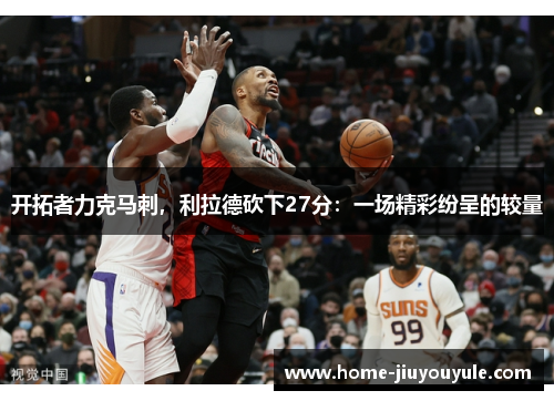 开拓者力克马刺，利拉德砍下27分：一场精彩纷呈的较量