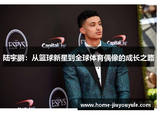 陆宇鹏：从篮球新星到全球体育偶像的成长之路