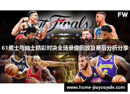 61勇士与骑士精彩对决全场录像回放及赛后分析分享